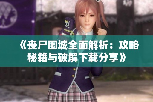 《丧尸围城全面解析：攻略秘籍与破解下载分享》