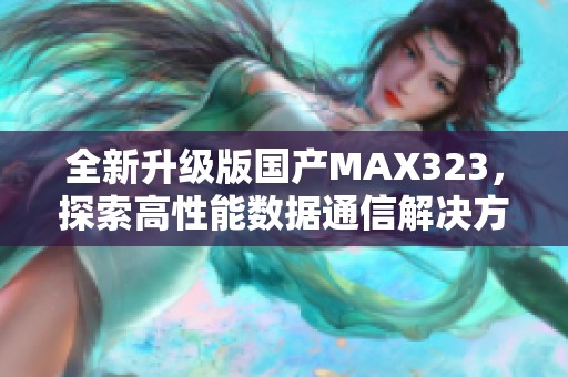 全新升级版国产MAX323，探索高性能数据通信解决方案