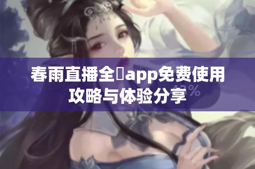 春雨直播全婐app免费使用攻略与体验分享