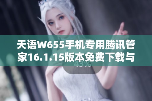天语W655手机专用腾讯管家16.1.15版本免费下载与使用指南