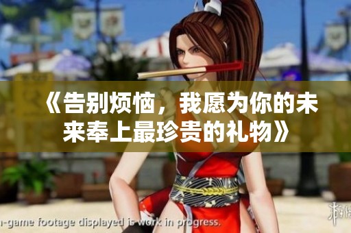 《告别烦恼，我愿为你的未来奉上最珍贵的礼物》