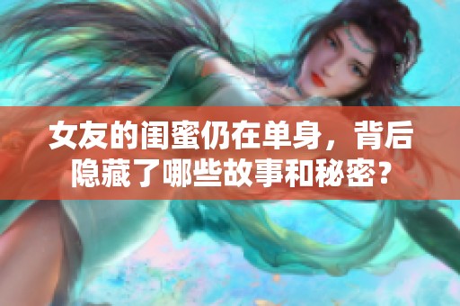 女友的闺蜜仍在单身，背后隐藏了哪些故事和秘密？