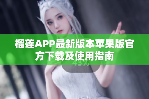 榴莲APP最新版本苹果版官方下载及使用指南