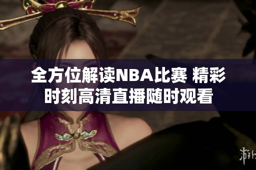 全方位解读NBA比赛 精彩时刻高清直播随时观看