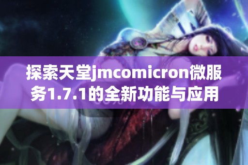 探索天堂jmcomicron微服务1.7.1的全新功能与应用解析