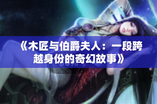 《木匠与伯爵夫人：一段跨越身份的奇幻故事》