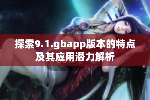 探索9.1.gbapp版本的特点及其应用潜力解析