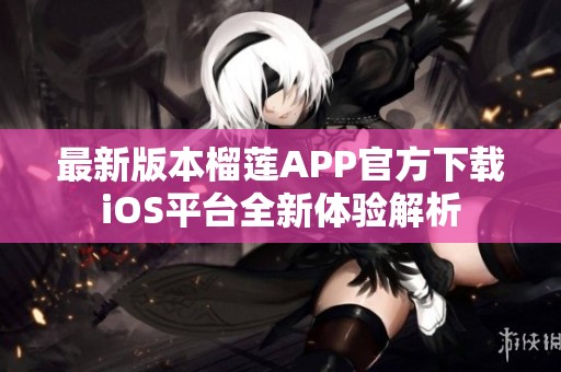 最新版本榴莲APP官方下载iOS平台全新体验解析