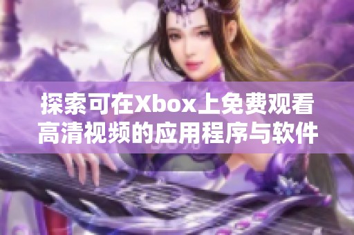 探索可在Xbox上免费观看高清视频的应用程序与软件推荐