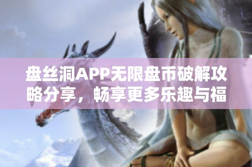 盘丝洞APP无限盘币破解攻略分享，畅享更多乐趣与福利