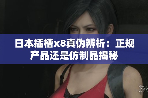 日本插槽x8真伪辨析：正规产品还是仿制品揭秘