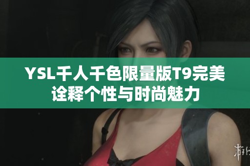 YSL千人千色限量版T9完美诠释个性与时尚魅力