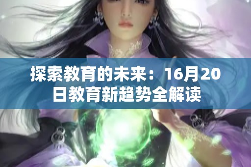 探索教育的未来：16月20日教育新趋势全解读