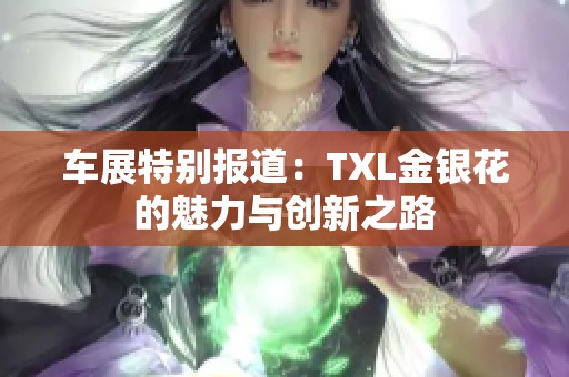 车展特别报道：TXL金银花的魅力与创新之路