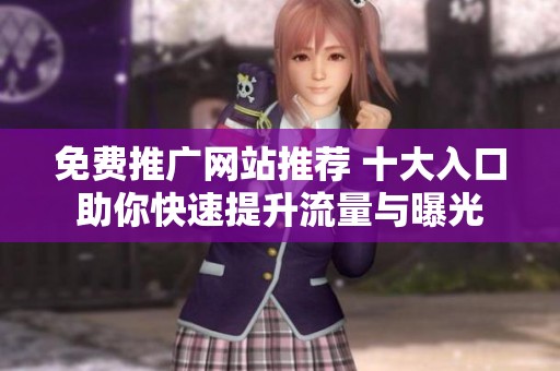 免费推广网站推荐 十大入口助你快速提升流量与曝光