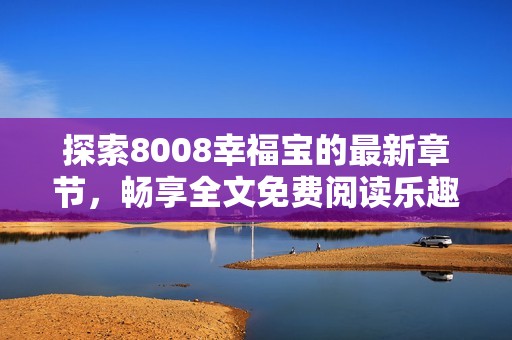 探索8008幸福宝的最新章节，畅享全文免费阅读乐趣