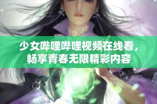 少女哔哩哔哩视频在线看，畅享青春无限精彩内容