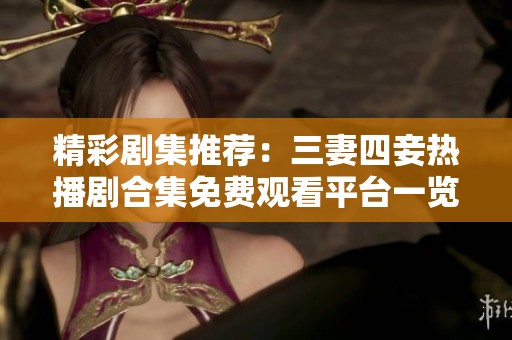 精彩剧集推荐：三妻四妾热播剧合集免费观看平台一览