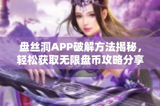 盘丝洞APP破解方法揭秘，轻松获取无限盘币攻略分享