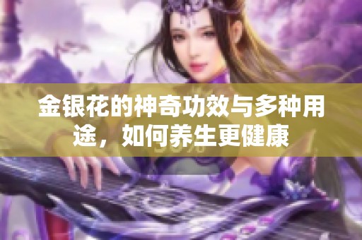 金银花的神奇功效与多种用途，如何养生更健康