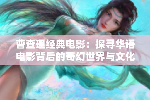 曹查理经典电影：探寻华语电影背后的奇幻世界与文化魅力