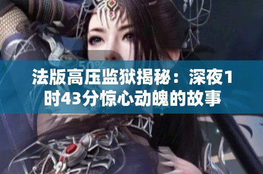 法版高压监狱揭秘：深夜1时43分惊心动魄的故事