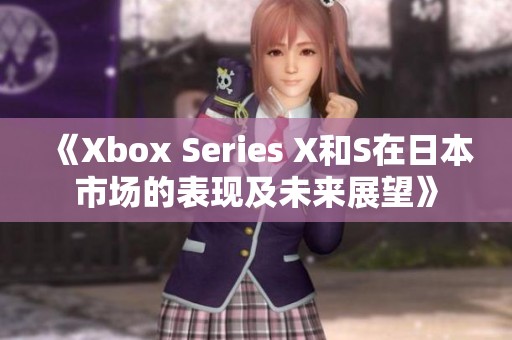 《Xbox Series X和S在日本市场的表现及未来展望》