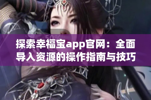 探索幸福宝app官网：全面导入资源的操作指南与技巧