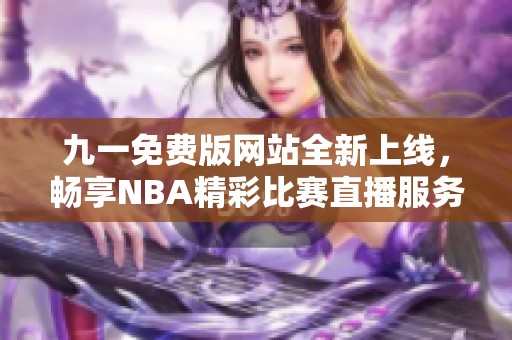九一免费版网站全新上线，畅享NBA精彩比赛直播服务