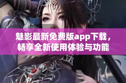 魅影最新免费版app下载，畅享全新使用体验与功能