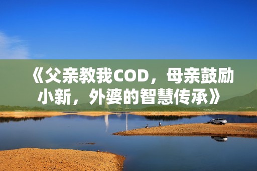 《父亲教我COD，母亲鼓励小新，外婆的智慧传承》