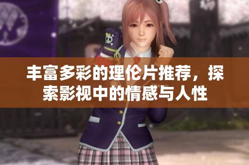 丰富多彩的理伦片推荐，探索影视中的情感与人性