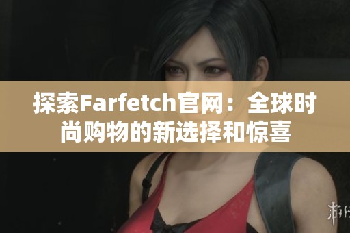 探索Farfetch官网：全球时尚购物的新选择和惊喜
