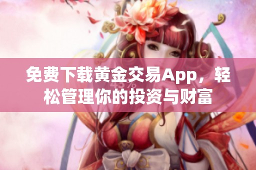 免费下载黄金交易App，轻松管理你的投资与财富