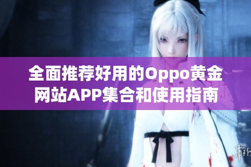 全面推荐好用的Oppo黄金网站APP集合和使用指南