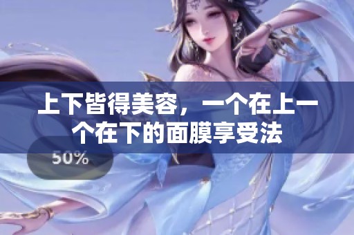 上下皆得美容，一个在上一个在下的面膜享受法