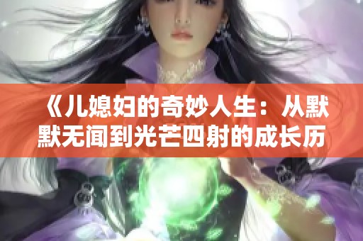 《儿媳妇的奇妙人生：从默默无闻到光芒四射的成长历程》