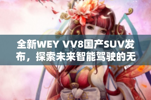 全新WEY VV8国产SUV发布，探索未来智能驾驶的无限可能