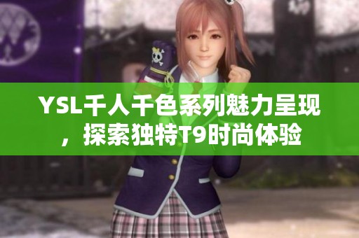 YSL千人千色系列魅力呈现，探索独特T9时尚体验