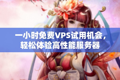 一小时免费VPS试用机会，轻松体验高性能服务器