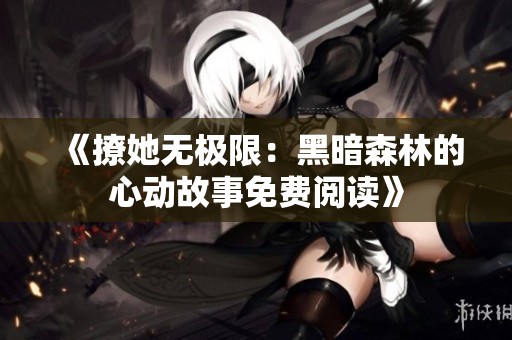 《撩她无极限：黑暗森林的心动故事免费阅读》