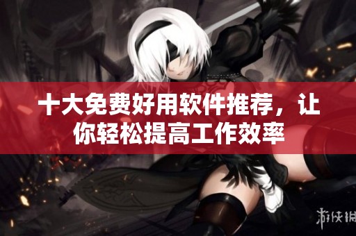 十大免费好用软件推荐，让你轻松提高工作效率