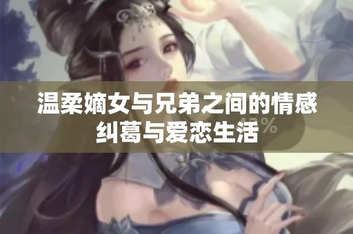 温柔嫡女与兄弟之间的情感纠葛与爱恋生活