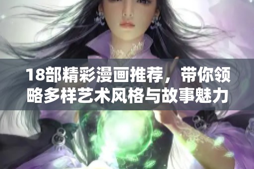 18部精彩漫画推荐，带你领略多样艺术风格与故事魅力