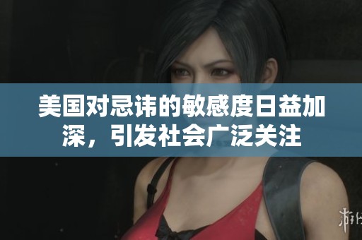 美国对忌讳的敏感度日益加深，引发社会广泛关注