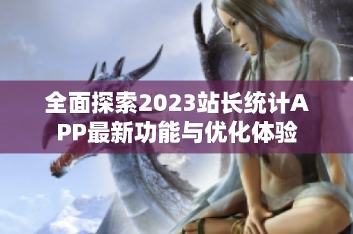 全面探索2023站长统计APP最新功能与优化体验