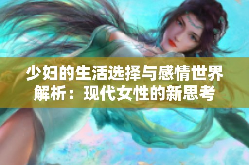 少妇的生活选择与感情世界解析：现代女性的新思考