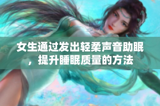 女生通过发出轻柔声音助眠，提升睡眠质量的方法