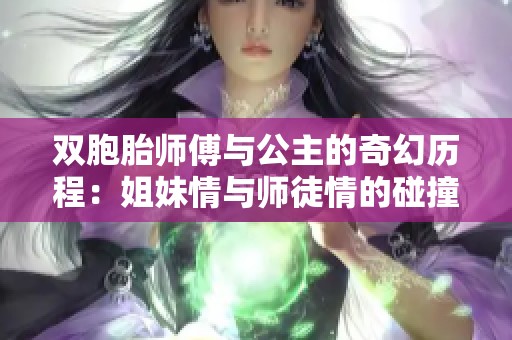 双胞胎师傅与公主的奇幻历程：姐妹情与师徒情的碰撞