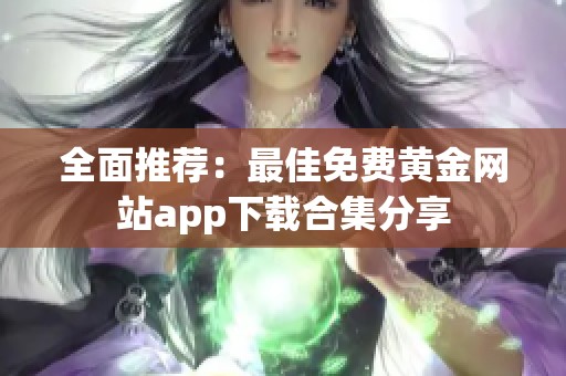 全面推荐：最佳免费黄金网站app下载合集分享